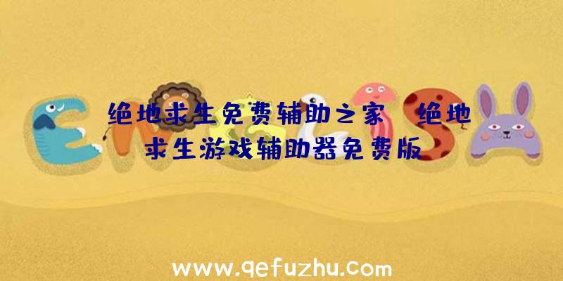「绝地求生免费辅助之家」|绝地求生游戏辅助器免费版